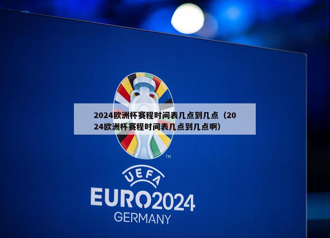 2024欧洲杯赛程时间表几点到几点（2024欧洲杯赛程时间表几点到几点啊）